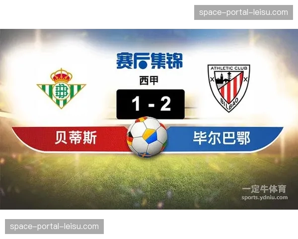 毕尔巴鄂竞技2-1皇家贝蒂斯,欧战资格争夺战白热化 毕尔巴鄂竞技2-1皇家贝蒂斯,欧战资格争夺战白热化